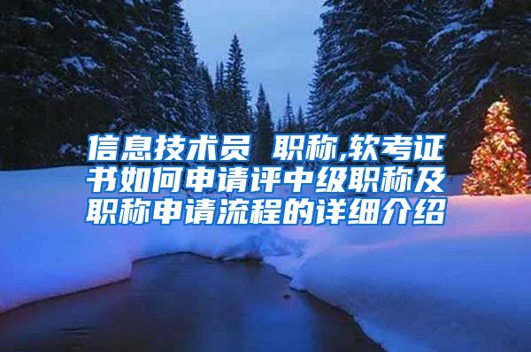 信息技术员 职称,软考证书如何申请评中级职称及职称申请流程的详细介绍