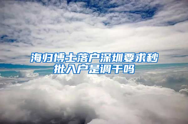 海归博士落户深圳要求秒批入户是调干吗