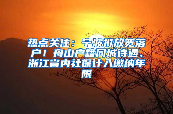 热点关注：宁波拟放宽落户！舟山户籍同城待遇、浙江省内社保计入缴纳年限