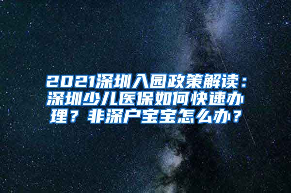 2021深圳入园政策解读：深圳少儿医保如何快速办理？非深户宝宝怎么办？