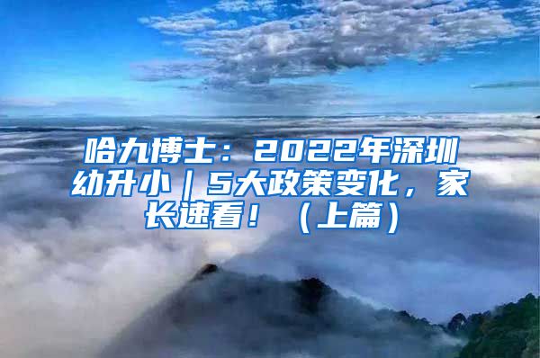 哈九博士：2022年深圳幼升小｜5大政策变化，家长速看！（上篇）