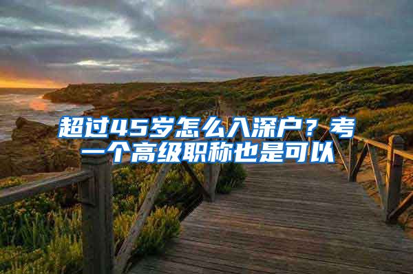 超过45岁怎么入深户？考一个高级职称也是可以