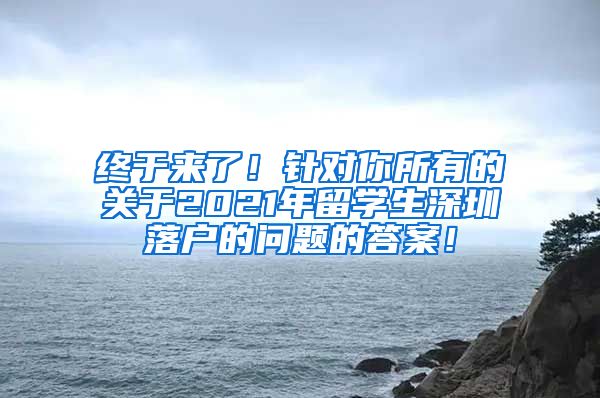 终于来了！针对你所有的关于2021年留学生深圳落户的问题的答案！