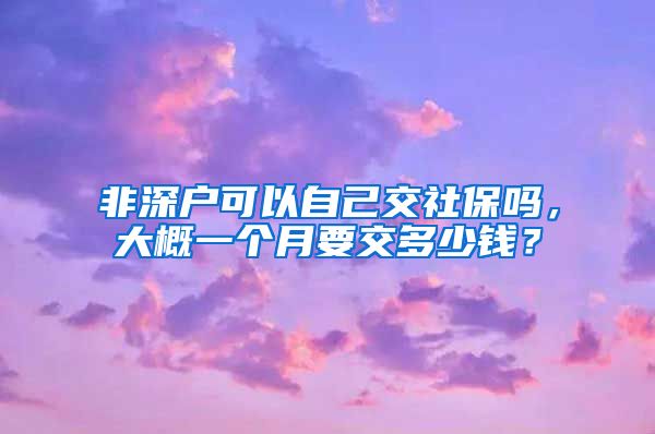 非深户可以自己交社保吗，大概一个月要交多少钱？