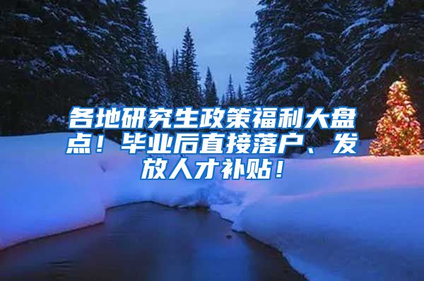 各地研究生政策福利大盘点！毕业后直接落户、发放人才补贴！