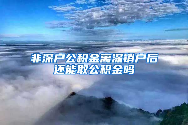 非深户公积金离深销户后还能取公积金吗