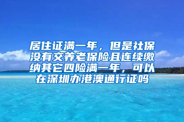 居住证满一年，但是社保没有交养老保险且连续缴纳其它四险满一年，可以在深圳办港澳通行证吗