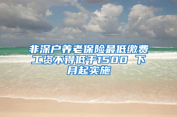 非深户养老保险最低缴费工资不得低于1500 下月起实施