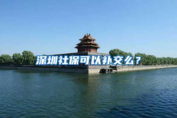 深圳社保可以补交么？