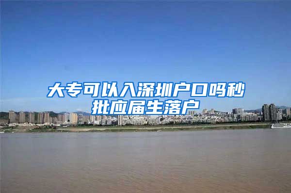 大专可以入深圳户口吗秒批应届生落户