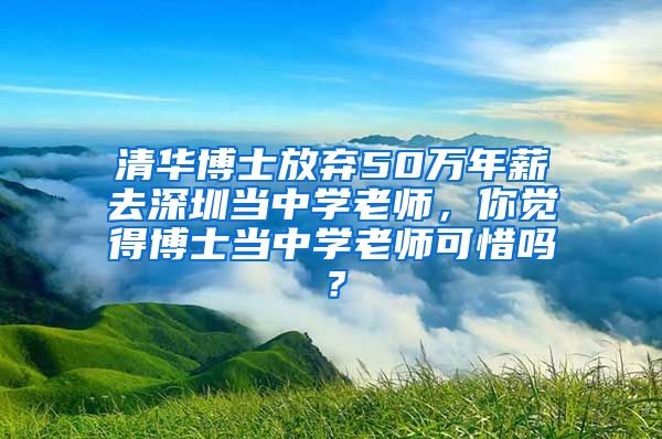 清华博士放弃50万年薪去深圳当中学老师，你觉得博士当中学老师可惜吗？