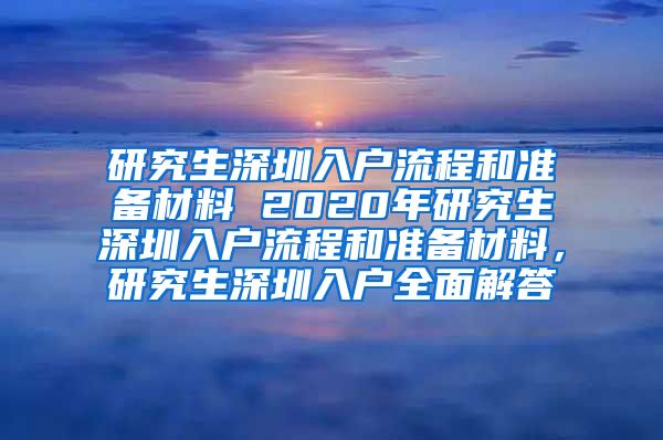 研究生深圳入户流程和准备材料 2020年研究生深圳入户流程和准备材料，研究生深圳入户全面解答