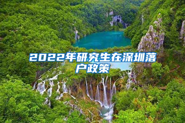 2022年研究生在深圳落户政策