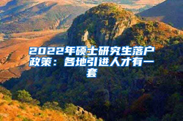 2022年硕士研究生落户政策：各地引进人才有一套