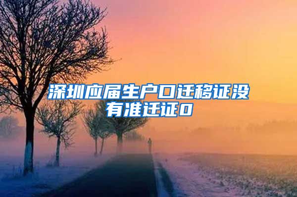 深圳应届生户口迁移证没有准迁证0