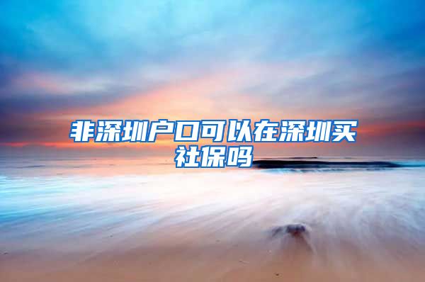 非深圳户口可以在深圳买社保吗