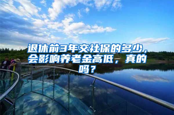 退休前3年交社保的多少，会影响养老金高低，真的吗？