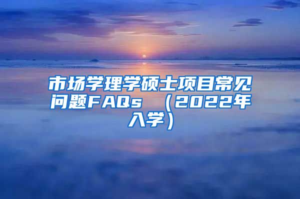 市场学理学硕士项目常见问题FAQs （2022年入学）