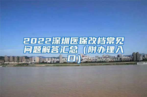 2022深圳医保改档常见问题解答汇总（附办理入口）