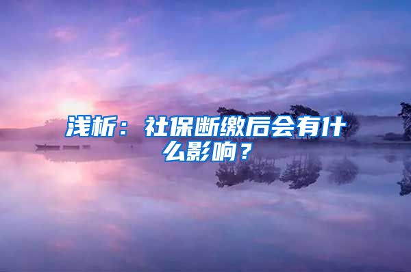 浅析：社保断缴后会有什么影响？