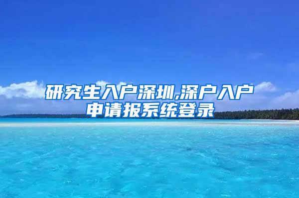 研究生入户深圳,深户入户申请报系统登录