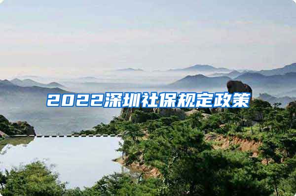 2022深圳社保规定政策