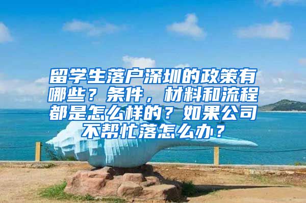 留学生落户深圳的政策有哪些？条件，材料和流程都是怎么样的？如果公司不帮忙落怎么办？