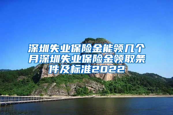 深圳失业保险金能领几个月深圳失业保险金领取条件及标准2022