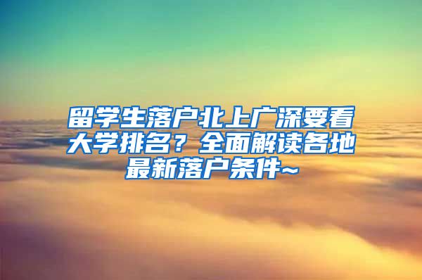 留学生落户北上广深要看大学排名？全面解读各地最新落户条件~