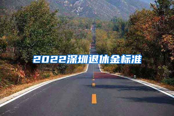 2022深圳退休金标准