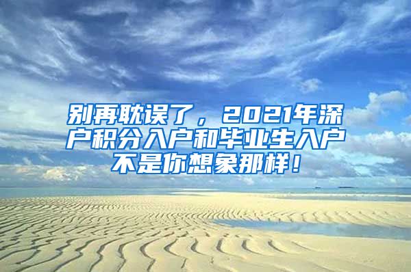 别再耽误了，2021年深户积分入户和毕业生入户不是你想象那样！