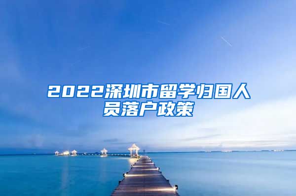 2022深圳市留学归国人员落户政策