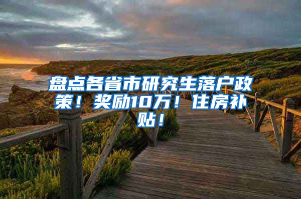 盘点各省市研究生落户政策！奖励10万！住房补贴！