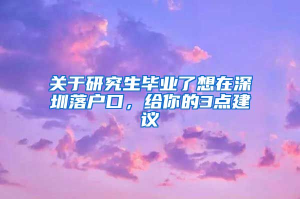 关于研究生毕业了想在深圳落户口，给你的3点建议