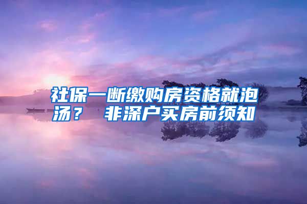 社保一断缴购房资格就泡汤？ 非深户买房前须知