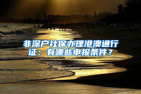 非深户社保办理港澳通行证：有哪些申报条件？