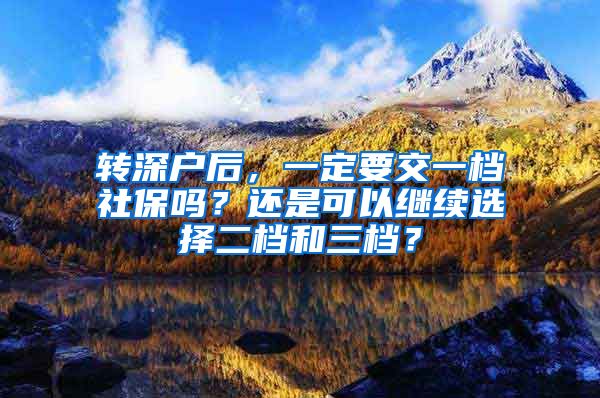 转深户后，一定要交一档社保吗？还是可以继续选择二档和三档？