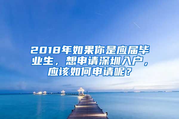 2018年如果你是应届毕业生，想申请深圳入户，应该如何申请呢？