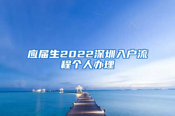 应届生2022深圳入户流程个人办理