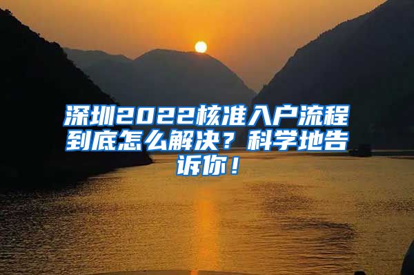 深圳2022核准入户流程到底怎么解决？科学地告诉你！