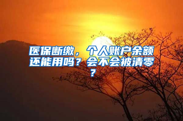 医保断缴，个人账户余额还能用吗？会不会被清零？