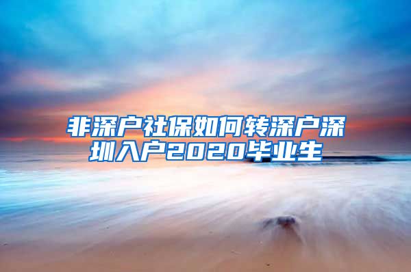 非深户社保如何转深户深圳入户2020毕业生