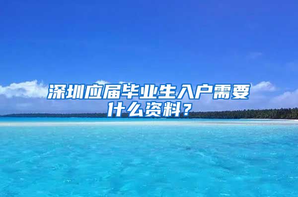 深圳应届毕业生入户需要什么资料？