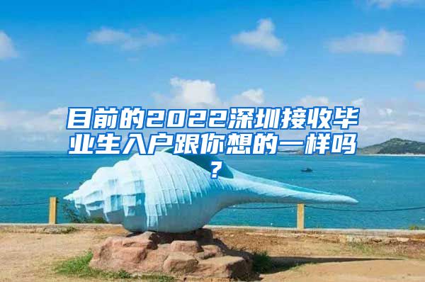 目前的2022深圳接收毕业生入户跟你想的一样吗？