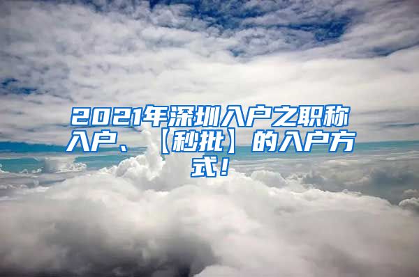 2021年深圳入户之职称入户、【秒批】的入户方式！