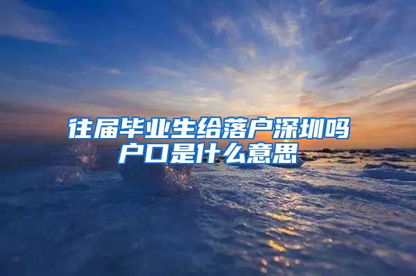 往届毕业生给落户深圳吗户口是什么意思