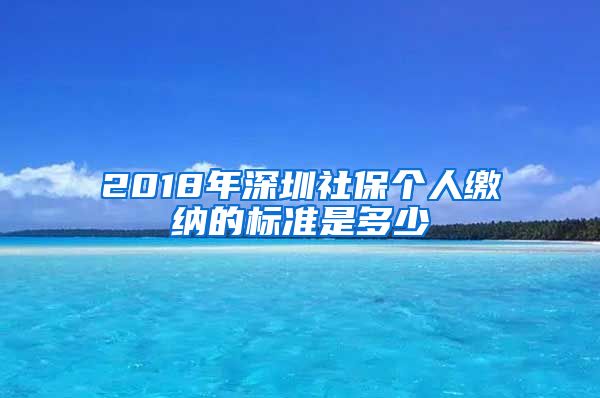 2018年深圳社保个人缴纳的标准是多少