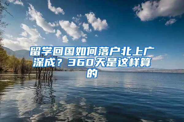 留学回国如何落户北上广深成？360天是这样算的