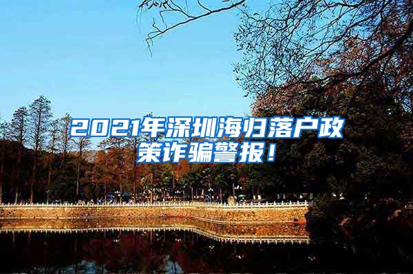 2021年深圳海归落户政策诈骗警报！