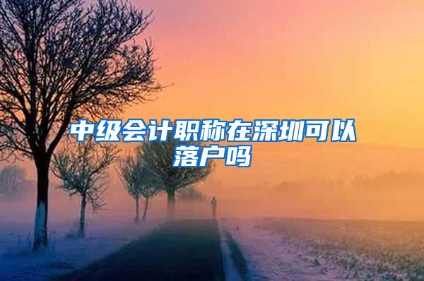 中级会计职称在深圳可以落户吗